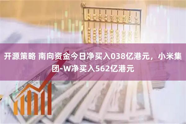 开源策略 南向资金今日净买入038亿港元，小米集团-W净买入562亿港元