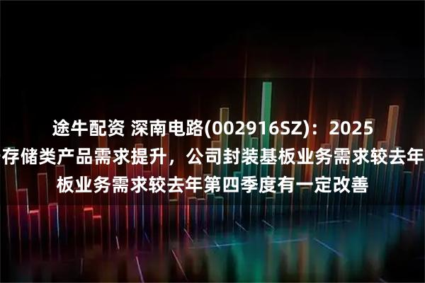途牛配资 深南电路(002916SZ)：2025年第一季度，得益于存储类产品需求提升，公司封装基板业务需求较去年第四季度有一定改善