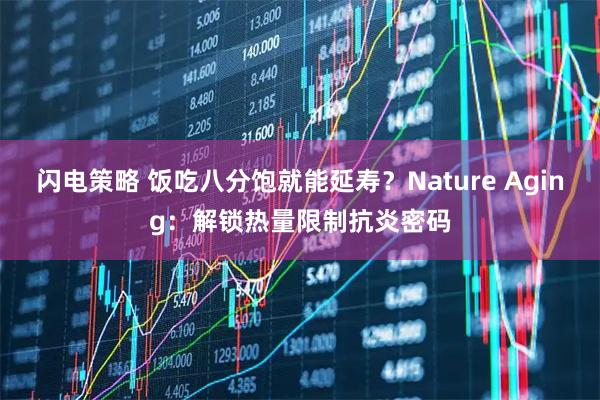 闪电策略 饭吃八分饱就能延寿？Nature Aging：解锁热量限制抗炎密码