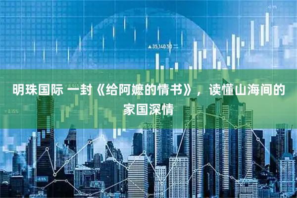 明珠国际 一封《给阿嬷的情书》，读懂山海间的家国深情