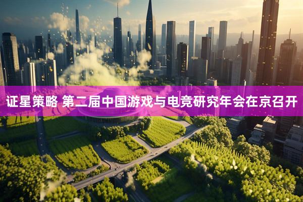 证星策略 第二届中国游戏与电竞研究年会在京召开