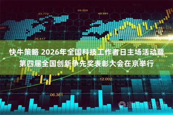 快牛策略 2026年全国科技工作者日主场活动暨第四届全国创新争先奖表彰大会在京举行