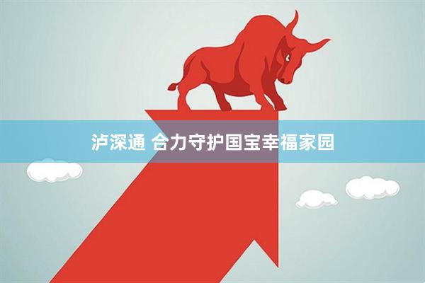 泸深通 合力守护国宝幸福家园