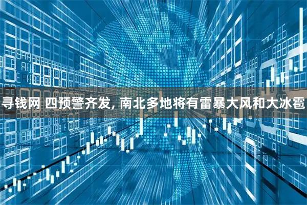 寻钱网 四预警齐发, 南北多地将有雷暴大风和大冰雹