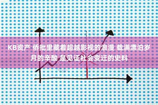 KB资产 侨批里藏着超越影视的浪漫 载满漂泊岁月的辛酸 是见证社会变迁的史料
