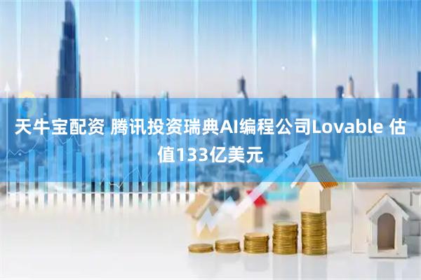 天牛宝配资 腾讯投资瑞典AI编程公司Lovable 估值133亿美元